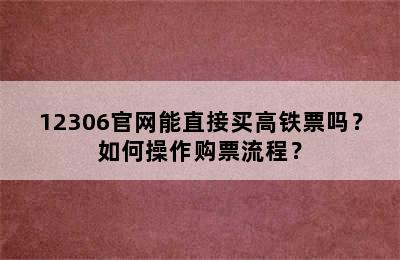 12306官网能直接买高铁票吗？如何操作购票流程？