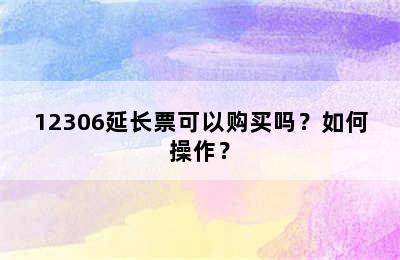 12306延长票可以购买吗？如何操作？