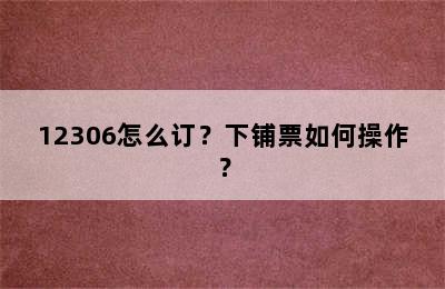 12306怎么订？下铺票如何操作？