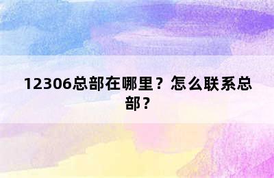 12306总部在哪里？怎么联系总部？