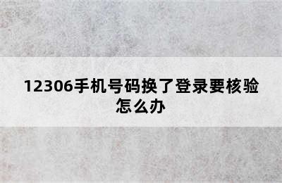 12306手机号码换了登录要核验怎么办