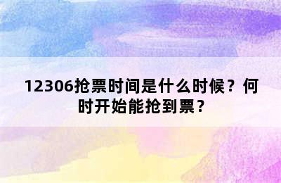 12306抢票时间是什么时候？何时开始能抢到票？