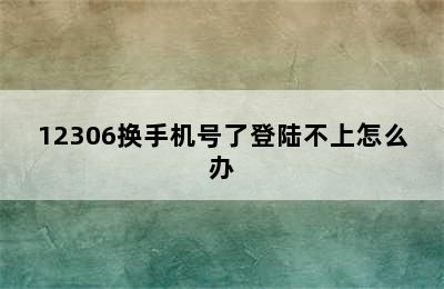 12306换手机号了登陆不上怎么办