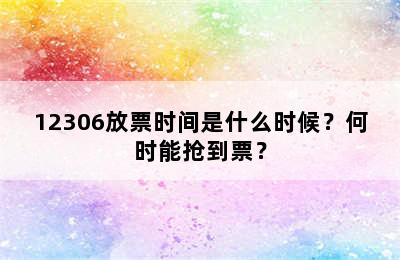12306放票时间是什么时候？何时能抢到票？