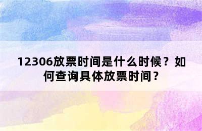 12306放票时间是什么时候？如何查询具体放票时间？