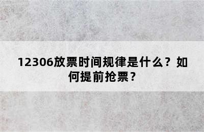 12306放票时间规律是什么？如何提前抢票？