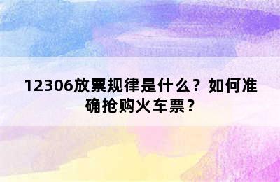 12306放票规律是什么？如何准确抢购火车票？