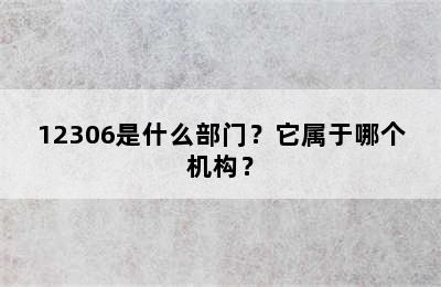 12306是什么部门？它属于哪个机构？