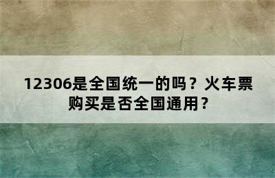 12306是全国统一的吗？火车票购买是否全国通用？