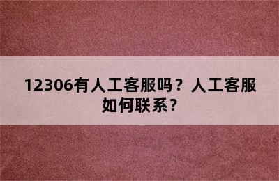 12306有人工客服吗？人工客服如何联系？