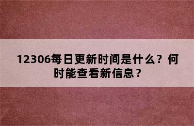 12306每日更新时间是什么？何时能查看新信息？