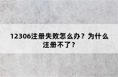12306注册失败怎么办？为什么注册不了？