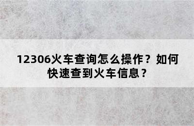 12306火车查询怎么操作？如何快速查到火车信息？