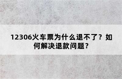 12306火车票为什么退不了？如何解决退款问题？