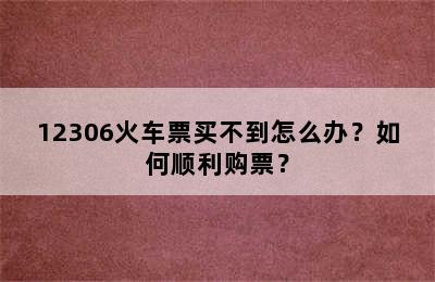 12306火车票买不到怎么办？如何顺利购票？