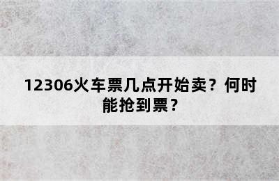 12306火车票几点开始卖？何时能抢到票？