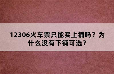 12306火车票只能买上铺吗？为什么没有下铺可选？