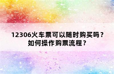 12306火车票可以随时购买吗？如何操作购票流程？