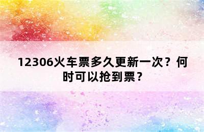 12306火车票多久更新一次？何时可以抢到票？