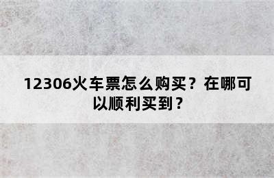 12306火车票怎么购买？在哪可以顺利买到？