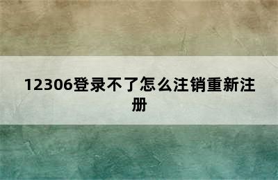 12306登录不了怎么注销重新注册