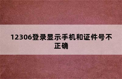 12306登录显示手机和证件号不正确