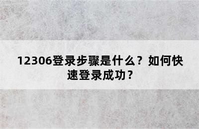 12306登录步骤是什么？如何快速登录成功？