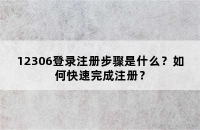 12306登录注册步骤是什么？如何快速完成注册？