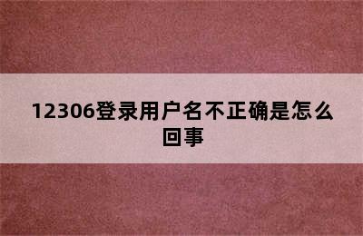 12306登录用户名不正确是怎么回事