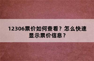 12306票价如何查看？怎么快速显示票价信息？