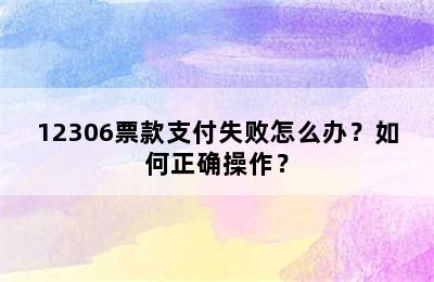 12306票款支付失败怎么办？如何正确操作？