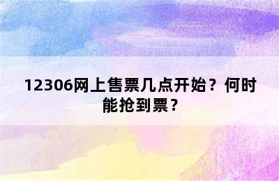 12306网上售票几点开始？何时能抢到票？