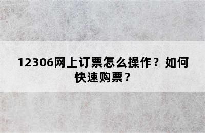 12306网上订票怎么操作？如何快速购票？