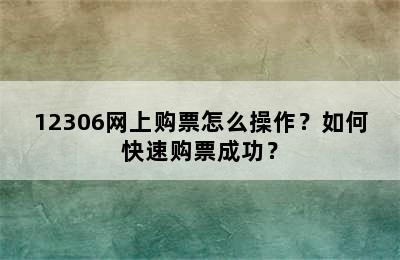 12306网上购票怎么操作？如何快速购票成功？