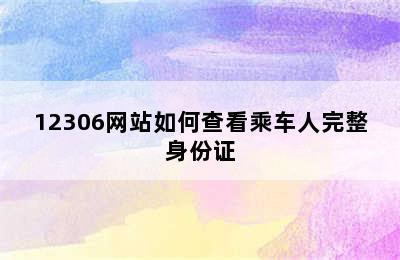 12306网站如何查看乘车人完整身份证