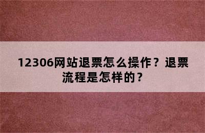 12306网站退票怎么操作？退票流程是怎样的？
