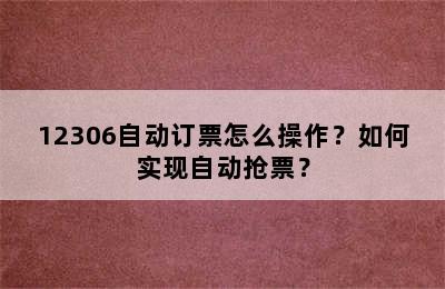 12306自动订票怎么操作？如何实现自动抢票？