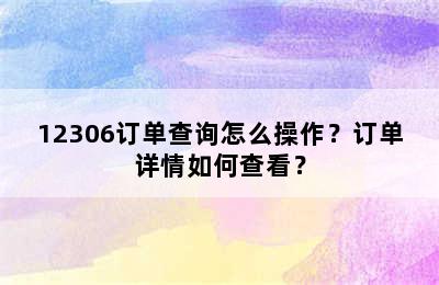 12306订单查询怎么操作？订单详情如何查看？