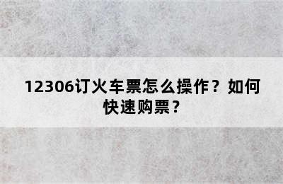 12306订火车票怎么操作？如何快速购票？