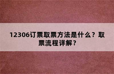 12306订票取票方法是什么？取票流程详解？