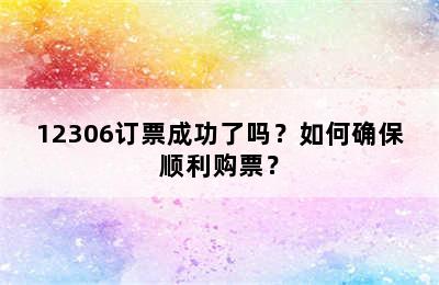 12306订票成功了吗？如何确保顺利购票？