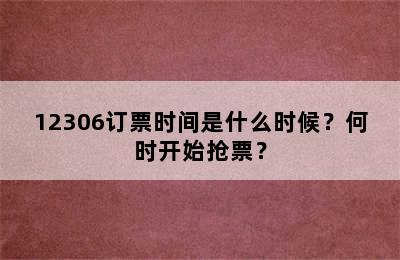 12306订票时间是什么时候？何时开始抢票？