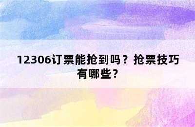 12306订票能抢到吗？抢票技巧有哪些？