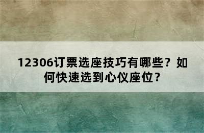 12306订票选座技巧有哪些？如何快速选到心仪座位？