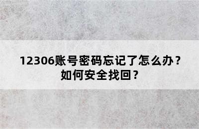 12306账号密码忘记了怎么办？如何安全找回？