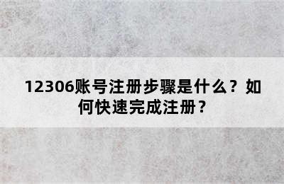 12306账号注册步骤是什么？如何快速完成注册？