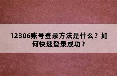 12306账号登录方法是什么？如何快速登录成功？