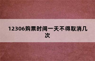 12306购票时间一天不得取消几次