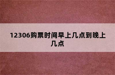 12306购票时间早上几点到晚上几点