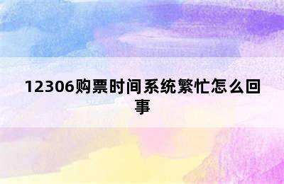 12306购票时间系统繁忙怎么回事